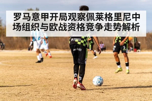 罗马意甲开局观察佩莱格里尼中场组织与欧战资格竞争走势解析
