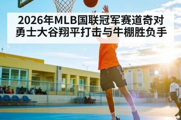 2026年MLB国联冠军赛道奇对勇士大谷翔平打击与牛棚胜负手